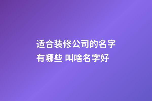 适合装修公司的名字有哪些 叫啥名字好-第1张-公司起名-玄机派